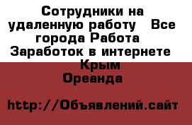 Сотрудники на удаленную работу - Все города Работа » Заработок в интернете   . Крым,Ореанда